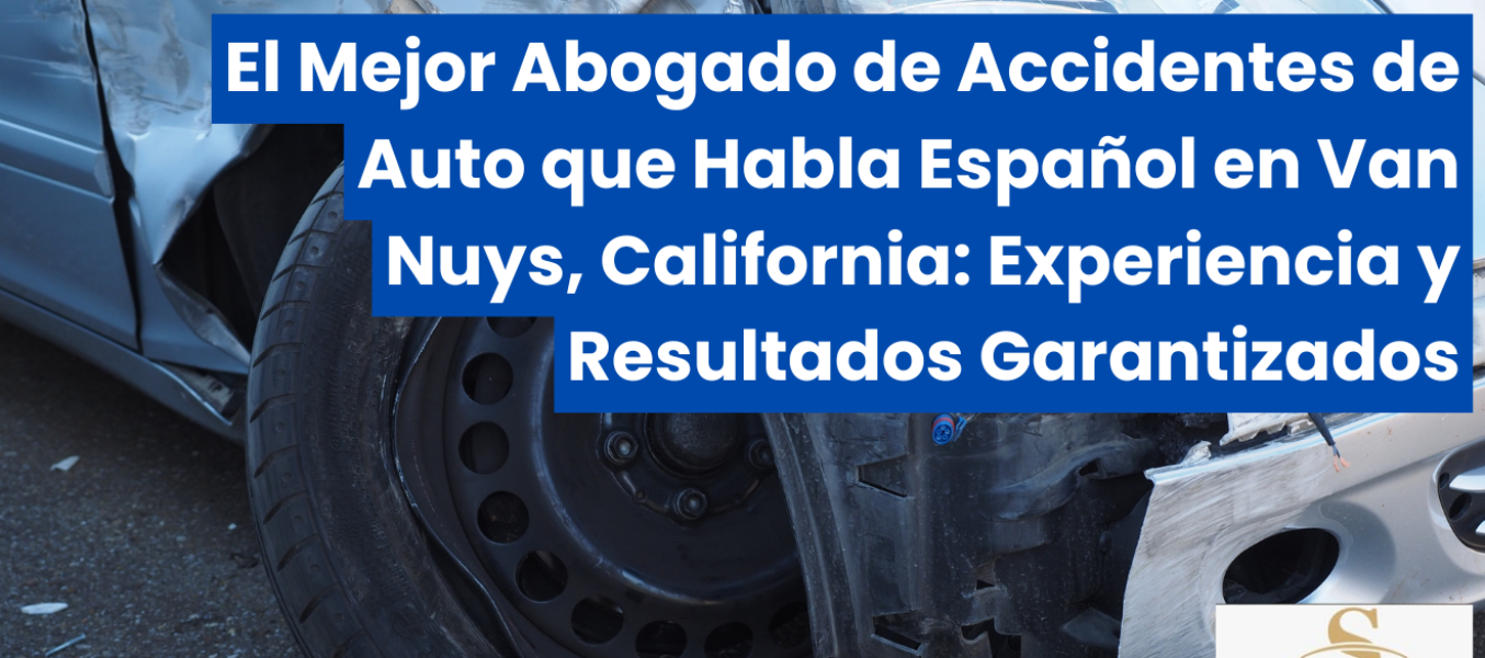El Mejor Abogado de Accidentes de Auto que Habla Español en Van Nuys, California: Experiencia y Resultados Garantizados